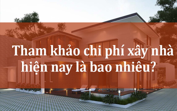 Tham khảo chi phí xây nhà hiện nay là bao nhiêu?