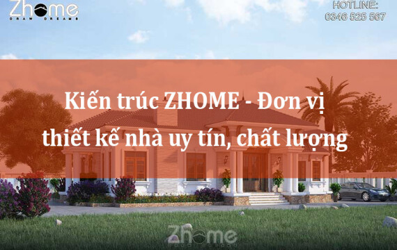 Kiến trúc ZHOME - Đơn vị thiết kế nhà uy tín, chất lượng