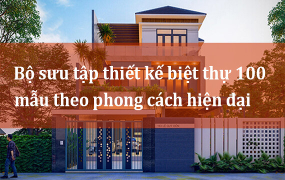 Bộ sưu tập thiết kế biệt thự 100 mẫu theo phong cách hiện đại mới nhất