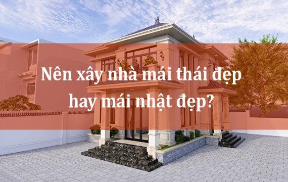 Nên xây nhà mái thái đẹp hay mái nhật đẹp?