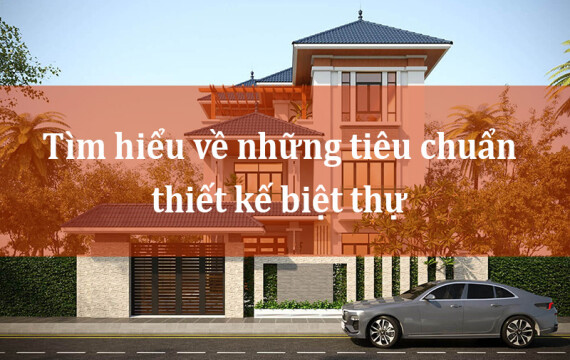 Tìm hiểu về những tiêu chuẩn thiết kế biệt thự